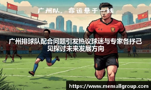 广州排球队配合问题引发热议球迷与专家各抒己见探讨未来发展方向