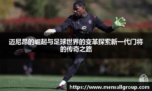 迈尼昂的崛起与足球世界的变革探索新一代门将的传奇之路