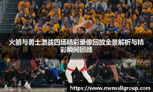 火箭与勇士激战四场精彩录像回放全景解析与精彩瞬间回顾