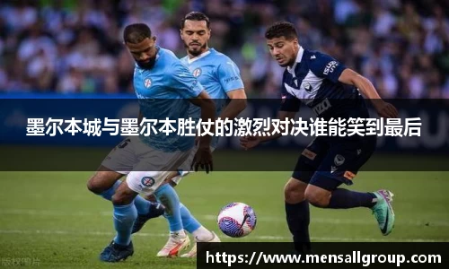 墨尔本城与墨尔本胜仗的激烈对决谁能笑到最后