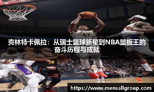 克林特卡佩拉：从瑞士篮球新星到NBA篮板王的奋斗历程与成就